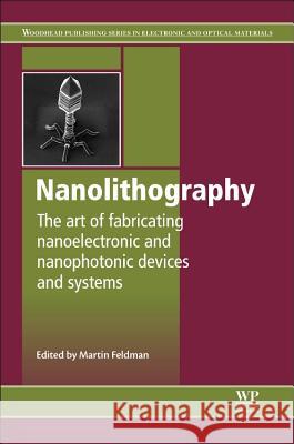 Nanolithography : The Art of Fabricating Nanoelectronic and Nanophotonic Devices and Systems Martin Feldman 9780857095008 Woodhead Publishing
