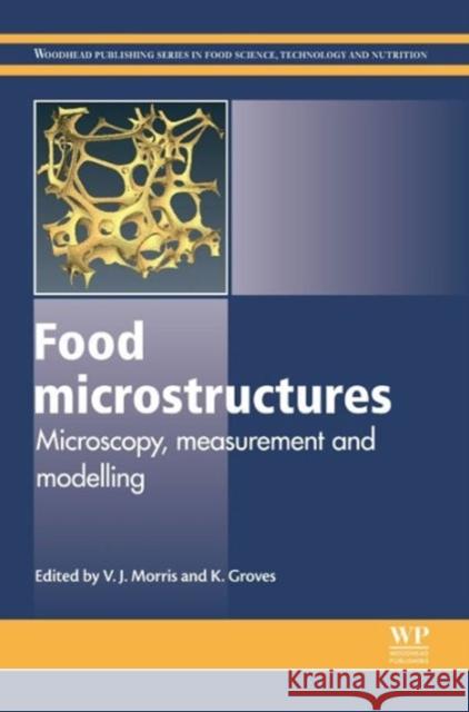 Food Microstructures : Microscopy, Measurement and Modelling Vic Morris Kathy Groves 9780857095251 Woodhead Publishing