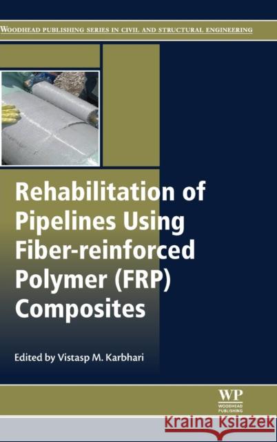 Rehabilitation of Pipelines Using Fiber-Reinforced Polymer (Frp) Composites Karbhari, V. M. 9780857096845 Woodhead Publishing Ltd