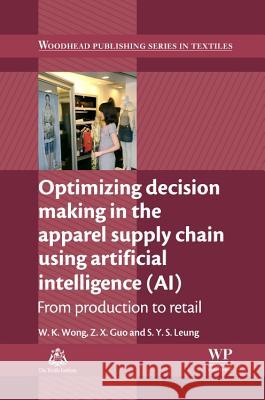 Optimizing Decision Making in the Apparel Supply Chain Using Artificial Intelligence (Ai): From Production to Retail Wai-Keung (Calvin) Wong Zhaoxia Guo Yung-Sun (Sunney) Leung 9780857097798