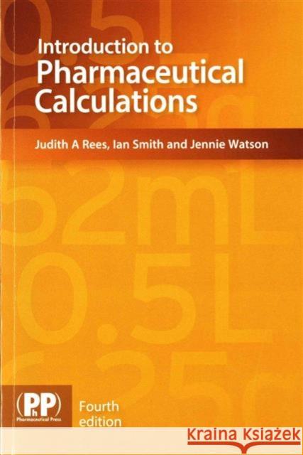Introduction to Pharmaceutical Calculations Judith A. Rees, Ian Smith, Jennie Watson 9780857111685 Pharmaceutical Press