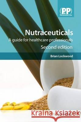 Nutraceuticals: A Guide for Healthcare Professionals Dr Brian Lockwood 9780857112422 Pharmaceutical Press