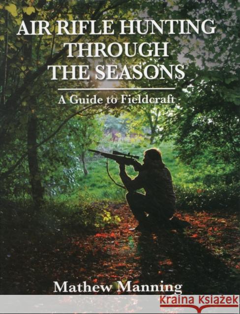 Air Rifle Hunting Through the Seasons: A Guide to Fieldcraft Mathew Manning 9780857160331 0