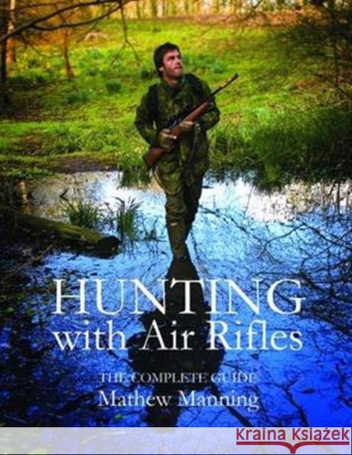 Hunting with Air Rifles: The Complete Guide Matthew Manning 9780857161642