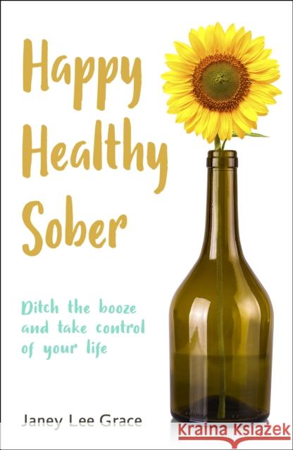 Happy Healthy Sober: Ditch the booze and take control of your life Janey Lee Grace 9780857162120 McNidder & Grace