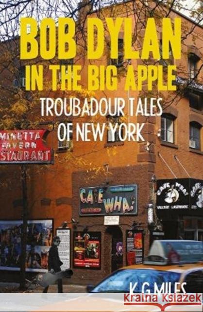 Bob Dylan in the Big Apple: Troubadour Tales of New York K G Miles 9780857162205 McNidder and Grace