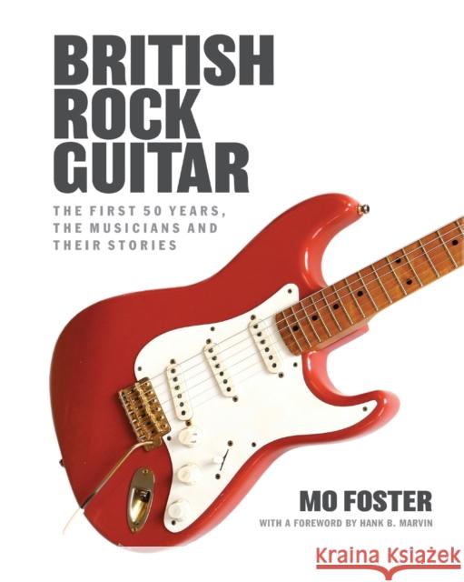 British Rock Guitar: The first 50 years, the musicians and their stories Mo Foster 9780857162311 McNidder & Grace