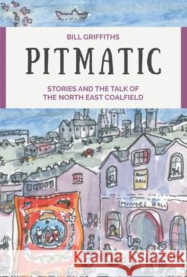 Pitmatic: Stories and the Talk of The North East Coalfield Bill Griffiths 9780857162724