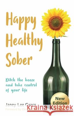 Happy Healthy Sober: Ditch the booze and take control of your life Janey Lee Grace 9780857162977 McNidder & Grace