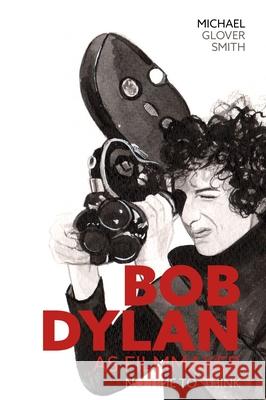 Bob Dylan as Filmmaker: No Time to Think Michael Glover Smith 9780857162991