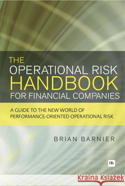 The Operational Risk Handbook for Financial Companies: A Guide to the New World of Performance-Oriented Operational Risk Barnier, Brian 9780857190536 0