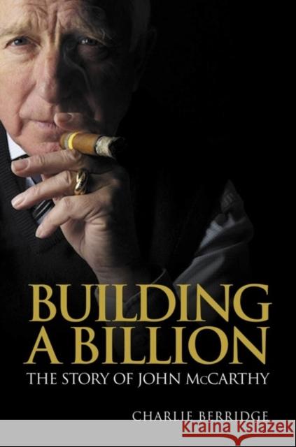 Building a Billion : The Story of John McCarthy Charlie Berridge 9780857191175 Harriman House