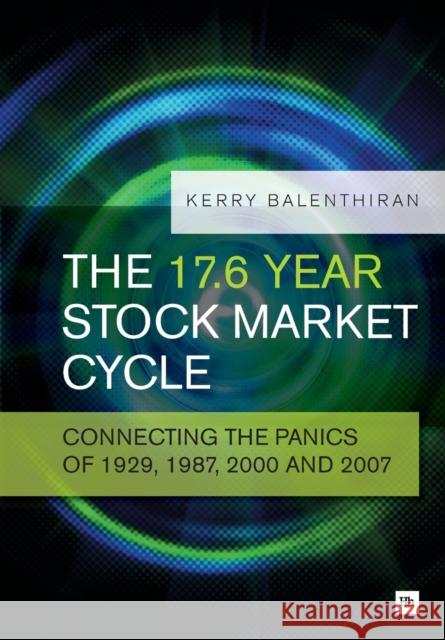 The 17.6 Year Stock Market Cycle: Connecting the Panics of 1929, 1987, 2000 and 2007 Kerry Balenthiran 9780857192738 0