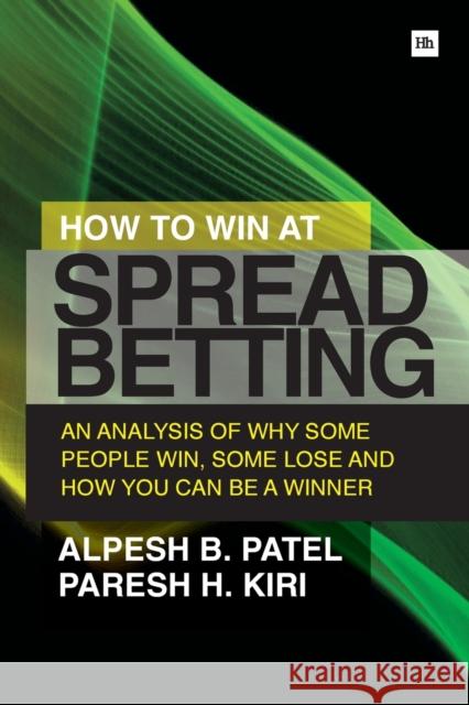 How to Win at Spread Betting : An Analysis of Why Some People Win, Some Lose and How You Can be a Winner Alpesh B Patel & Paresh Kiri 9780857193414