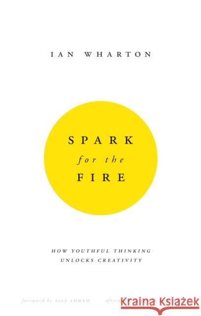 Spark for the Fire : How youthful thinking unlocks creativity Ian Wharton 9780857193469