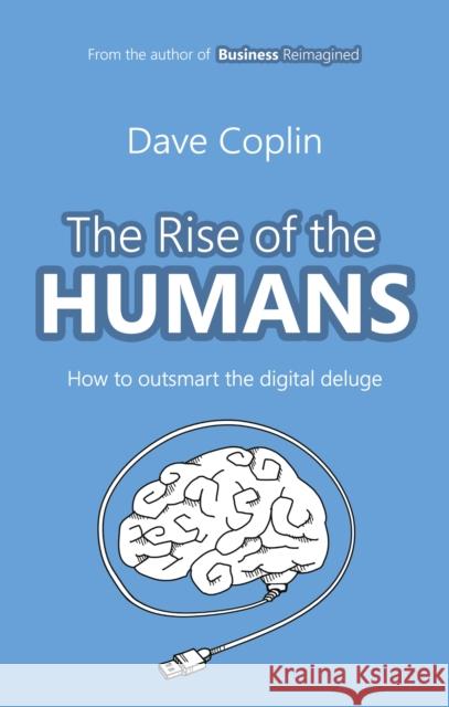 The Rise of the Humans: How to Outsmart the Digital Deluge Dave Coplin 9780857194053 Harriman House Publishing
