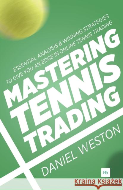 Mastering Tennis Trading: Essential Analysis and Winning Strategies to Give You an Edge in Online Tennis Trading Daniel Weston 9780857194992 Harriman House Publishing