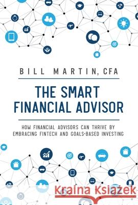 The Smart Financial Advisor: How Financial Advisors Can Thrive by Embracing Fintech and Goals-Based Investing Bill Martin 9780857195838 Harriman House