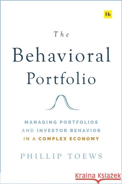 The Behavioral Portfolio: Managing Portfolios and Investor Behavior in a Complex Economy Phillip Toews 9780857197443 Harriman House Publishing