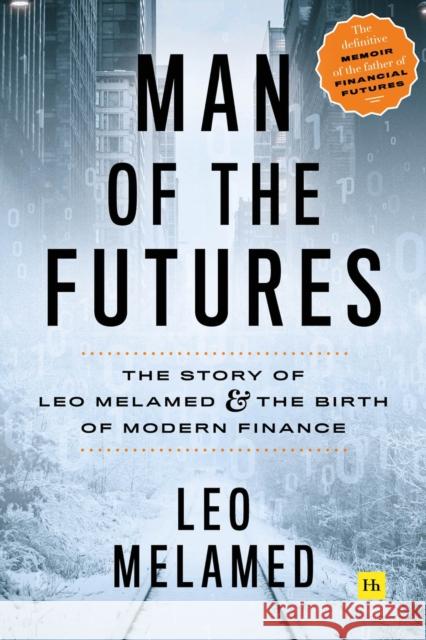 Man of the Futures: The Story of Leo Melamed and the Birth of Modern Finance Leo Melamed 9780857197481 Harriman House