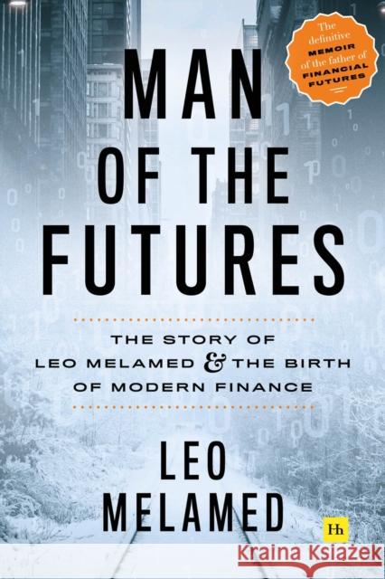 Man of the Futures: The Story of Leo Melamed and the Birth of Modern Finance Leo Melamed 9780857197481