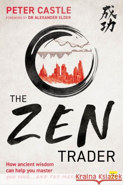 The Zen Trader: How ancient wisdom can help you master your mind and the markets Peter Castle 9780857198266 Harriman House
