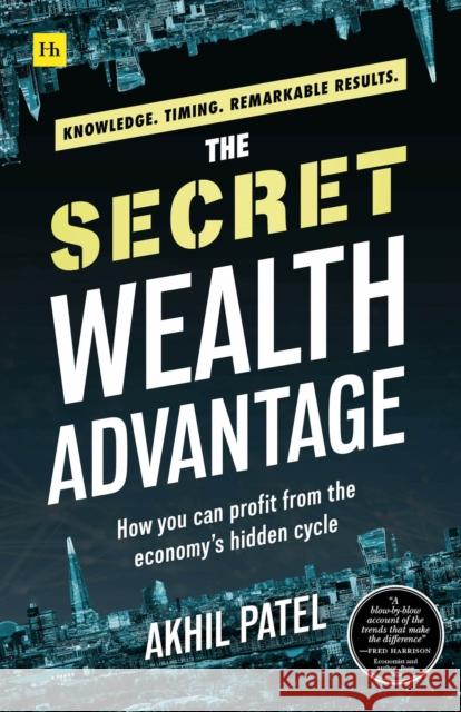 The Secret Wealth Advantage: How You Can Profit from the Economy's Hidden Cycle Akhil Patel 9780857198570 Harriman House