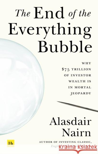 The End of the Everything Bubble: Why $75 trillion of investor wealth is in mortal jeopardy Alasdair Nairn 9780857199645 Harriman House Publishing