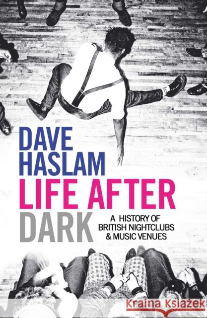 Life After Dark: A History of British Nightclubs & Music Venues Dave Haslam 9780857206992