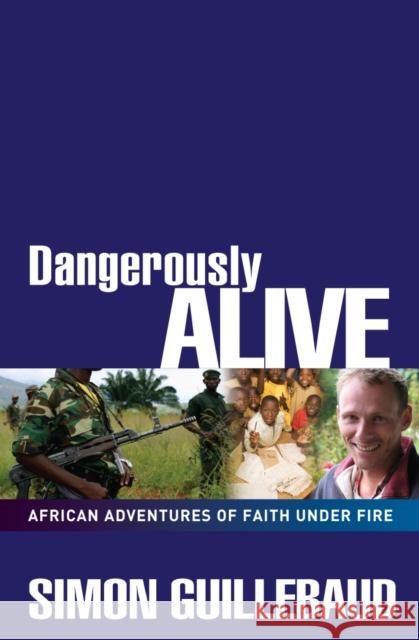 Dangerously Alive: African adventures of faith under fire Simon Guillebaud 9780857210111