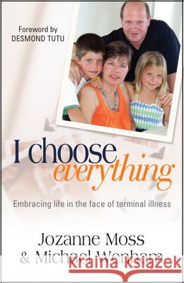 I Choose Everything: Embracing Life in the Face of Terminal Illness Michael Wenham Jozanne Moss 9780857210128