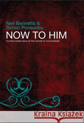 Now To Him: Putting Christ back at the centre of our worship Simon C (Reader) Ponsonby 9780857210326 SPCK Publishing