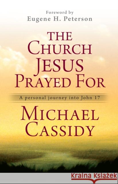 The Church Jesus Prayed for: A Personal Journey Into John 17 Michael Cassidy 9780857213303 Monarch Books