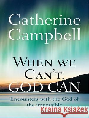 When We Can't, God Can: Encounters with the God of the Impossible Catherine Cook 9780857216120