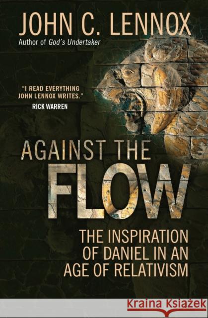 Against the Flow: The inspiration of Daniel in an age of relativism John C Lennox 9780857216212