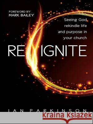 Reignite: Seeing God rekindle life and purpose in your church Reverend Ian Parkinson 9780857216694 Monarch Books