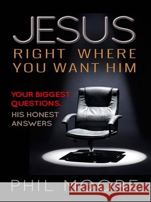 Jesus, Right Where You Want Him: Your Biggest Questions. His Honest Answers. Phil Moore 9780857216779 Monarch Publications