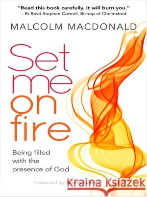 Set Me on Fire: What it means to be filled with the presence of God MacDonald, Malcolm 9780857216915 Monarch Books