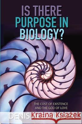 Is There Purpose in Biology?: The Cost of Existence and the God of Love Alexander, Denis 9780857217141