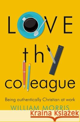 Love thy Colleague: Being Authentically Christian at Work Morris, William 9780857217165