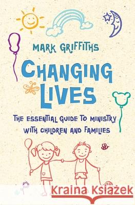 Changing Lives: The essential guide to ministry with children and families Griffiths, Mark 9780857218254