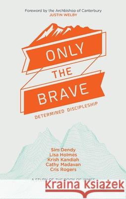 Only the Brave: Determined Discipleship Cris Rogers Sim Denby Lisa Holmes 9780857218957