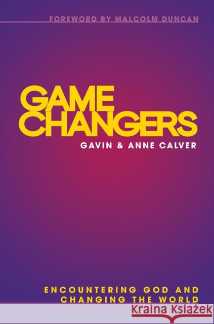 Game Changers: Encountering God and Changing the World Gavin Calver Anne Calver 9780857219268 Lion Hudson