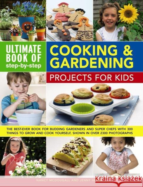 Ultimate Book of Step-By-Step Cooking & Gardening Projects for Kids: The Best-Ever Book for Budding Gardeners and Super Chefs with 300 Things to Grow Nancy McDougall Jenny Hendy 9780857237958 Southwater Publishing