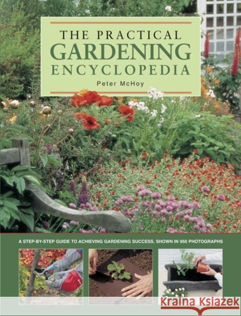 The Practical Gardening Encyclopedia: A Step-by-Step Guide to Achieving Gardening Success, Shown in 950 Photographs Peter McHoy 9780857239044 Anness Publishing