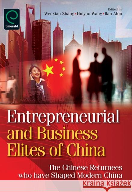 Entrepreneurial and Business Elites of China: The Chinese Returnees Who Have Shaped Modern China Wenxian Zhang, Huiyao Wang, Ilan Alon 9780857240897 Emerald Publishing Limited
