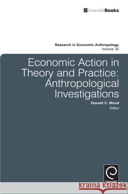 Economic Action in Theory and Practice: Anthropological Investigations Donald C. Wood, Donald C. Wood 9780857241177 Emerald Publishing Limited