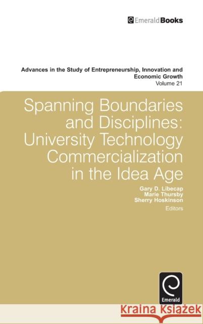 Spanning Boundaries and Disciplines: University Technology Commercialization in the Idea Age Gary D. Libecap, Marie Thursby, Sherry Hoskinson, Gary D. Libecap 9780857241993 Emerald Publishing Limited