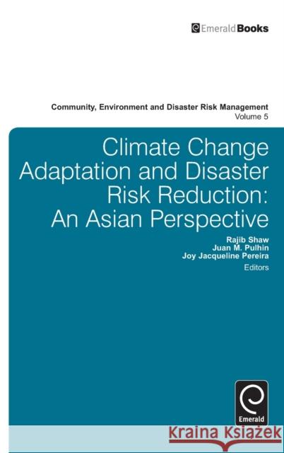 Climate Change Adaptation and Disaster Risk Reduction: An Asian Perspective Rajib Shaw, Juan Pulhin, Joy Pereira, Rajib Shaw 9780857244857 Emerald Publishing Limited