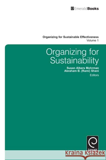 Organizing for Sustainability Susan Albers Mohrman, Abraham B. (Rami) Shani 9780857245571 Emerald Publishing Limited